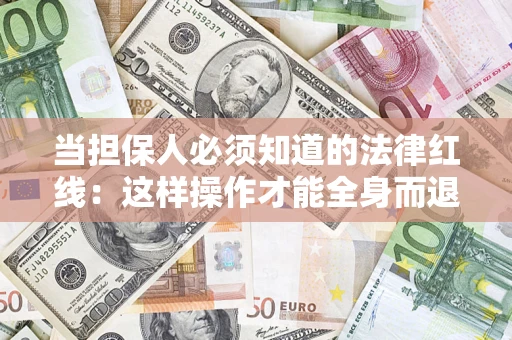 济南当担保人必须知道的法律红线：这样操作才能全身而退