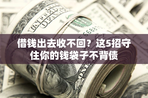 济南借钱出去收不回？这5招守住你的钱袋子不背债