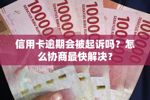 济南信用卡逾期会被起诉吗？怎么协商最快解决？