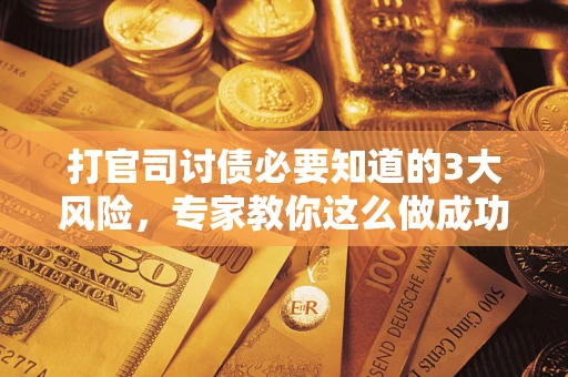 济南打官司讨债必要知道的3大风险，专家教你这么做成功率飙升