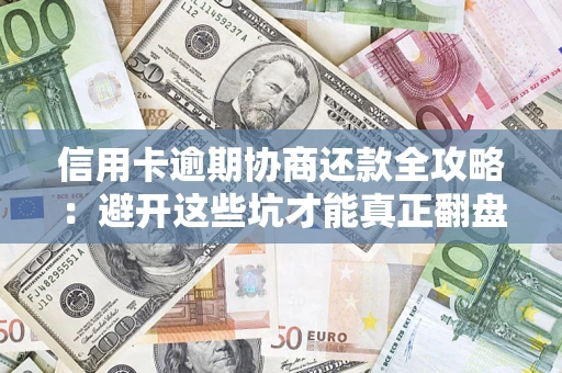 济南信用卡逾期协商还款全攻略：避开这些坑才能真正翻盘