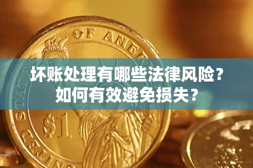 济南坏账处理有哪些法律风险？如何有效避免损失？