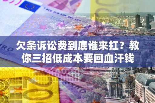 济南欠条诉讼费到底谁来扛？教你三招低成本要回血汗钱