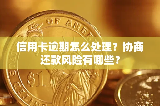 济南信用卡逾期怎么处理？协商还款风险有哪些？